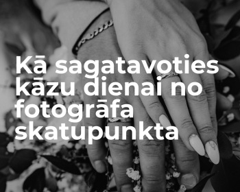 Kā sagatavoties kāzu dienai no fotogrāfa skatupunkta